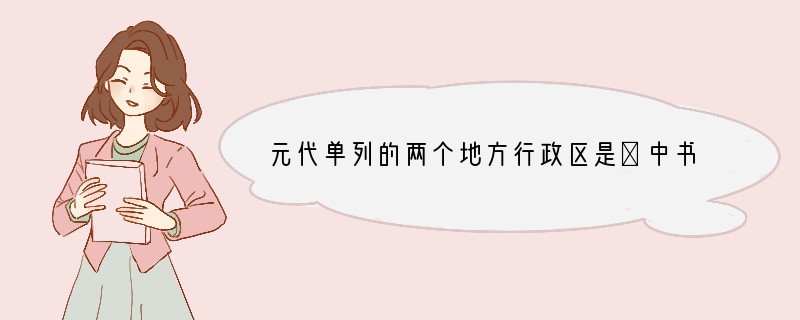 元代单列的两个地方行政区是①中书省直辖地　②岭北行省　③宣政院辖地　④河南江北行省[